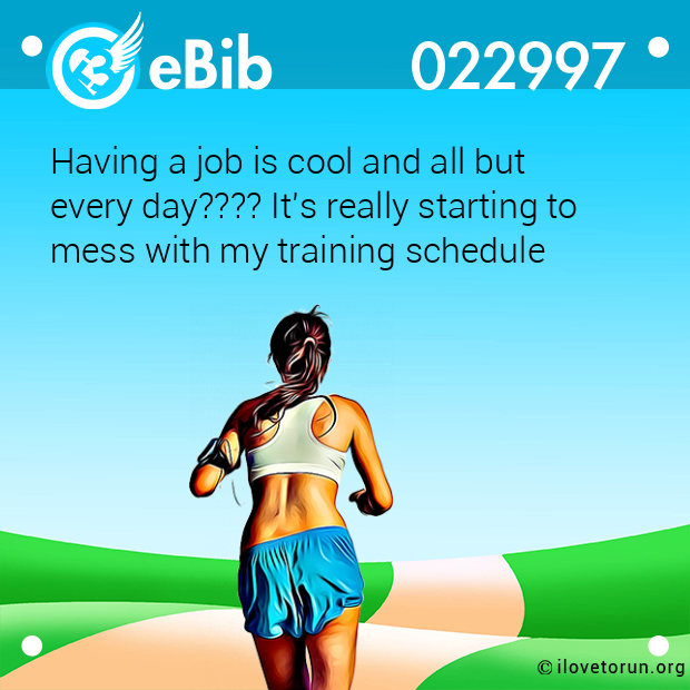 Having a job is cool and all but every day???? It's really starting to mess with my training schedule Having a job is cool and all but every day???? It's really starting to mess with my training schedule